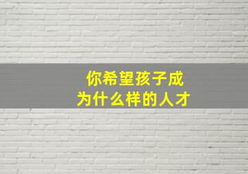 你希望孩子成为什么样的人才