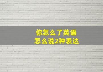 你怎么了英语怎么说2种表达