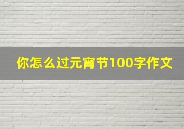 你怎么过元宵节100字作文