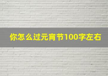 你怎么过元宵节100字左右