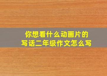 你想看什么动画片的写话二年级作文怎么写