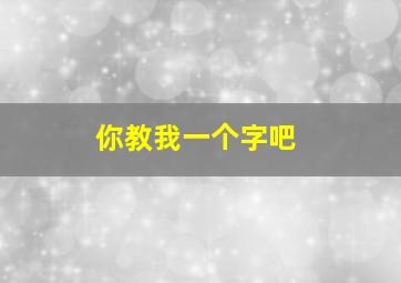 你教我一个字吧