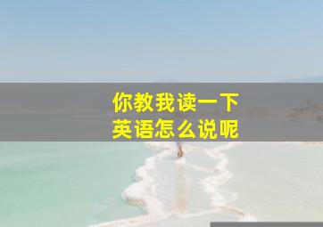 你教我读一下英语怎么说呢