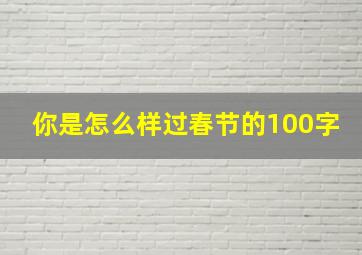 你是怎么样过春节的100字