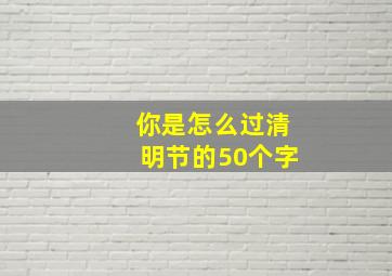 你是怎么过清明节的50个字