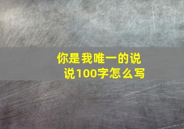 你是我唯一的说说100字怎么写