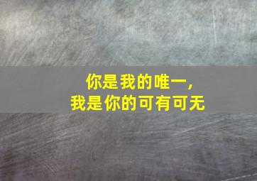 你是我的唯一,我是你的可有可无