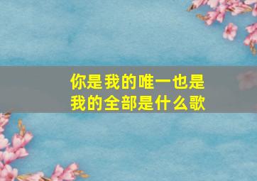 你是我的唯一也是我的全部是什么歌