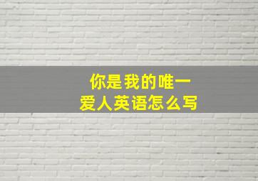 你是我的唯一爱人英语怎么写