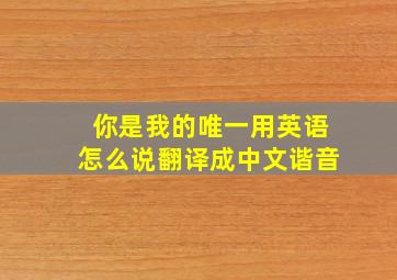 你是我的唯一用英语怎么说翻译成中文谐音