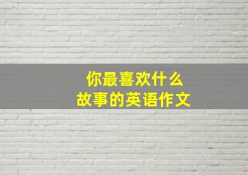 你最喜欢什么故事的英语作文