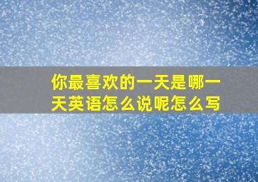 你最喜欢的一天是哪一天英语怎么说呢怎么写