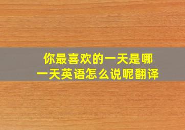 你最喜欢的一天是哪一天英语怎么说呢翻译