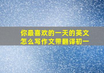 你最喜欢的一天的英文怎么写作文带翻译初一