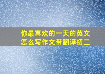 你最喜欢的一天的英文怎么写作文带翻译初二