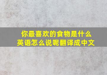 你最喜欢的食物是什么英语怎么说呢翻译成中文