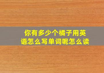 你有多少个橘子用英语怎么写单词呢怎么读