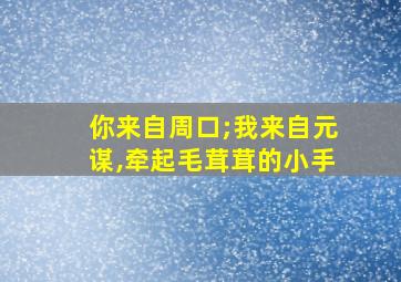 你来自周口;我来自元谋,牵起毛茸茸的小手