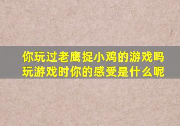 你玩过老鹰捉小鸡的游戏吗玩游戏时你的感受是什么呢