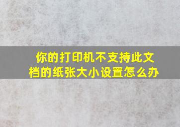 你的打印机不支持此文档的纸张大小设置怎么办