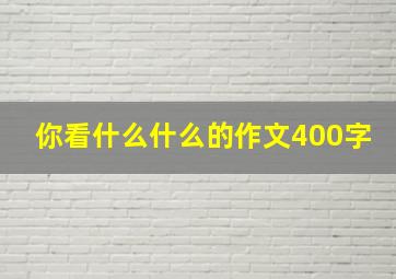 你看什么什么的作文400字