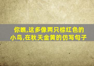 你瞧,这多像两只棕红色的小鸟,在秋天金黄的仿写句子