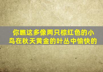 你瞧这多像两只棕红色的小鸟在秋天黄金的叶丛中愉快的