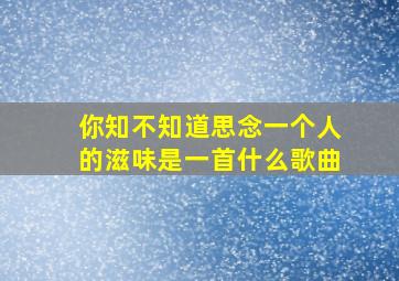 你知不知道思念一个人的滋味是一首什么歌曲