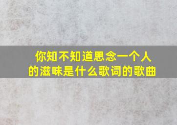 你知不知道思念一个人的滋味是什么歌词的歌曲