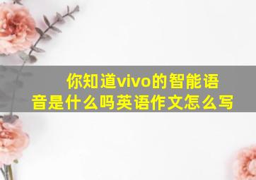 你知道vivo的智能语音是什么吗英语作文怎么写