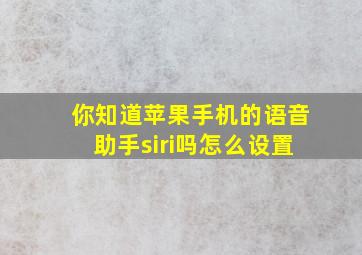 你知道苹果手机的语音助手siri吗怎么设置