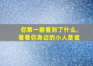 你第一眼看到了什么,看看你身边的小人是谁