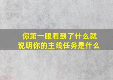 你第一眼看到了什么就说明你的主线任务是什么