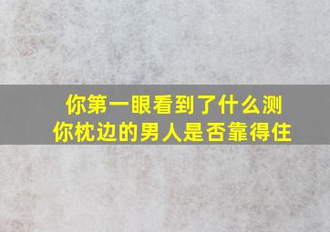 你第一眼看到了什么测你枕边的男人是否靠得住