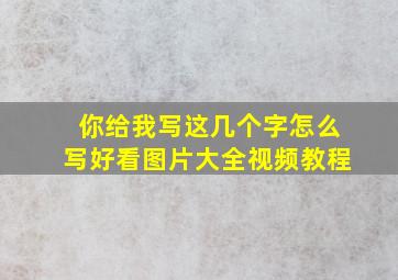 你给我写这几个字怎么写好看图片大全视频教程