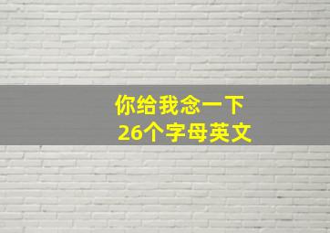 你给我念一下26个字母英文