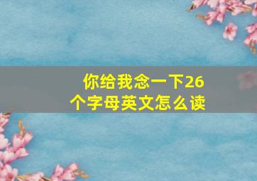 你给我念一下26个字母英文怎么读