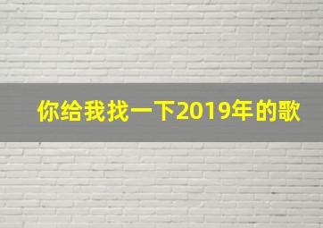 你给我找一下2019年的歌