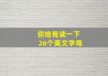 你给我读一下26个英文字母