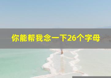 你能帮我念一下26个字母