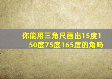 你能用三角尺画出15度150度75度165度的角吗