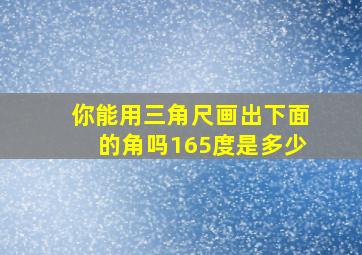 你能用三角尺画出下面的角吗165度是多少