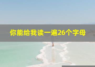 你能给我读一遍26个字母