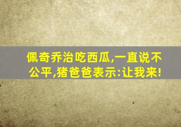 佩奇乔治吃西瓜,一直说不公平,猪爸爸表示:让我来!