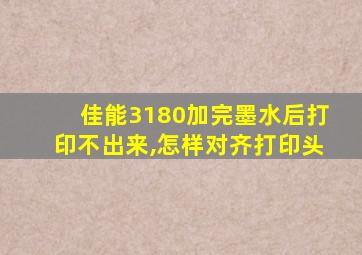 佳能3180加完墨水后打印不出来,怎样对齐打印头