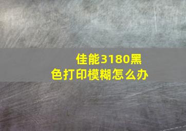 佳能3180黑色打印模糊怎么办