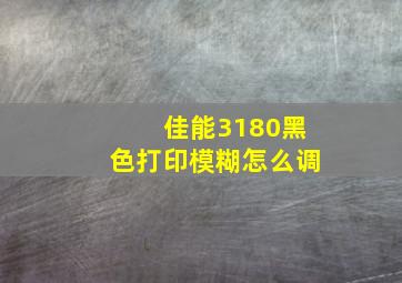 佳能3180黑色打印模糊怎么调