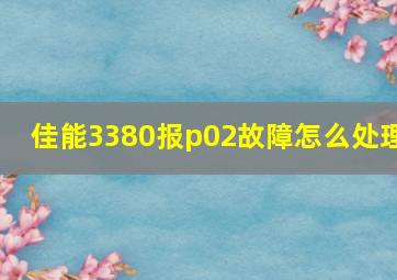 佳能3380报p02故障怎么处理