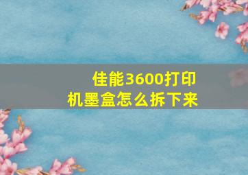 佳能3600打印机墨盒怎么拆下来