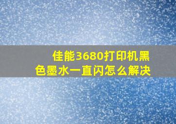 佳能3680打印机黑色墨水一直闪怎么解决